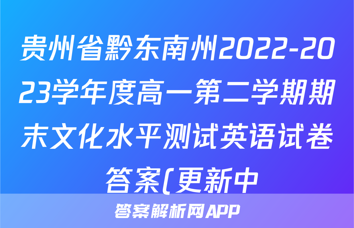贵州省黔东南州2022-2023学年度高一第二学期期末文化水平测试英语试卷 答案(更新中)